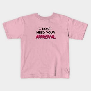 I DO NOT NEED YOUR APPROVAL Kids T-Shirt
